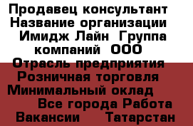 Продавец-консультант › Название организации ­ Имидж Лайн, Группа компаний, ООО › Отрасль предприятия ­ Розничная торговля › Минимальный оклад ­ 25 000 - Все города Работа » Вакансии   . Татарстан респ.